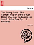 The Jersey Island Pilot. Comprising Part of the South Coast of Jersey, and Passages Into St. Aubin Bay. by ... J. Richards.