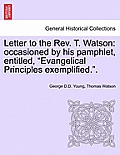 Letter to the Rev. T. Watson: Occasioned by His Pamphlet, Entitled, Evangelical Principles Exemplified..