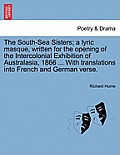 The South-Sea Sisters; A Lyric Masque, Written for the Opening of the Intercolonial Exhibition of Australasia, 1866 ... with Translations Into French