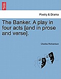The Banker. a Play in Four Acts [And in Prose and Verse].