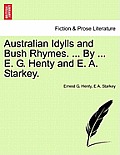 Australian Idylls and Bush Rhymes. ... by ... E. G. Henty and E. A. Starkey.