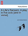 A Life's Ransom. a Play in Five Acts [And in Verse].