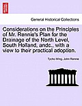 Considerations on the Principles of Mr. Rennie's Plan for the Drainage of the North Level, South Holland, Andc., with a View to Their Practical Adopti