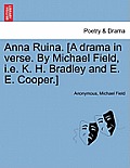 Anna Ruina. [A Drama in Verse. by Michael Field, i.e. K. H. Bradley and E. E. Cooper.]