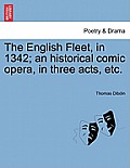 The English Fleet, in 1342; An Historical Comic Opera, in Three Acts, Etc.