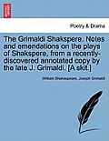 The Grimaldi Shakspere. Notes and Emendations on the Plays of Shakspere, from a Recently-Discovered Annotated Copy by the Late J. Grimaldi. [A Skit.]