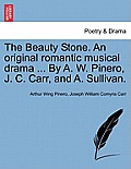 The Beauty Stone. an Original Romantic Musical Drama ... by A. W. Pinero, J. C. Carr, and A. Sullivan.