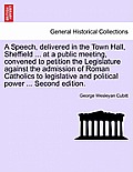 A Speech, Delivered in the Town Hall, Sheffield ... at a Public Meeting, Convened to Petition the Legislature Against the Admission of Roman Catholics