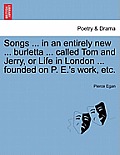 Songs ... in an Entirely New ... Burletta ... Called Tom and Jerry, or Life in London ... Founded on P. E.'s Work, Etc.