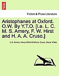 Aristophanes at Oxford. O.W. by Y.T.O. [I.E. L. C. M. S. Amery, F. W. Hirst and H. A. A. Cruso.]