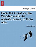 Peter the Great: Or, the Wooden Walls. an Operatic Drama, in Three Acts.