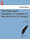 The Patrician's Daughter. a Tragedy in Five Acts [And in Verse].