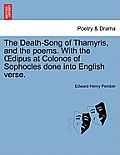 The Death-Song of Thamyris, and the Poems. with the Dipus at Colonos of Sophocles Done Into English Verse.