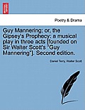 Guy Mannering; Or, the Gipsey's Prophecy: A Musical Play in Three Acts [Founded on Sir Walter Scott's Guy Mannering]. Second Edition.