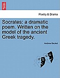 Socrates: A Dramatic Poem. Written on the Model of the Ancient Greek Tragedy.