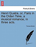 Henri Quatre, Or, Paris in the Olden Time, a Musical Romance, in Three Acts.
