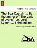 The Sea-Captain ... by the Author of the Lady of Lyons [I.E. Lord Lytton] ... Third Edition.