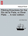 Piloting Directions for the Rio de La Plata, or River Plate. ... a New Edition.