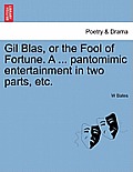 Gil Blas, or the Fool of Fortune. a ... Pantomimic Entertainment in Two Parts, Etc. Second Edition
