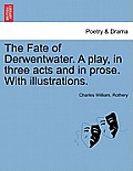 The Fate of Derwentwater. a Play, in Three Acts and in Prose. with Illustrations.