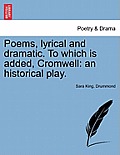 Poems, Lyrical and Dramatic. to Which Is Added, Cromwell: An Historical Play.