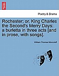 Rochester; Or, King Charles the Second's Merry Days: A Burletta in Three Acts [And in Prose, with Songs].