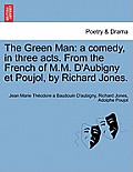 The Green Man: A Comedy, in Three Acts. from the French of M.M. D'Aubigny Et Poujol, by Richard Jones.