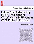 Letters from India During H.R.H. the Prince of Wales' Visit in 1875-6, from W. S. Potter to His Sister.
