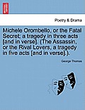 Michele Orombello, or the Fatal Secret; A Tragedy in Three Acts [And in Verse]. (the Assassin, or the Rival Lovers, a Tragedy in Five Acts [And in Ver