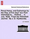 Pencil Notes, and Gatherings by the Way, of Five Days' Tour from Wakefield to ... Matlock ... in July, 1839. from the Wakefield Journal. by J. D. H[ub