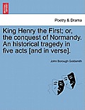 King Henry the First; Or, the Conquest of Normandy. an Historical Tragedy in Five Acts [And in Verse].