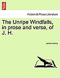 The Unripe Windfalls, in Prose and Verse, of J. H.