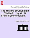The History of Chudleigh ... Revised ... by W. W. Snell. Second Edition.