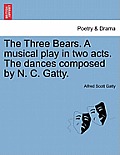 The Three Bears. a Musical Play in Two Acts. the Dances Composed by N. C. Gatty.