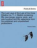 The Last Lays of the Last of the Three Dibdins [I.E. T. J. Dibdin] Containing Fifty New Songs, Poems, Andc. and One Hundred and Fifty Selections from