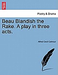 Beau Blandish the Rake. a Play in Three Acts.