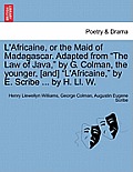L'Africaine, or the Maid of Madagascar. Adapted from The Law of Java, by G. Colman, the Younger, [And] L'africaine, by E. Scribe ... by H. LL. W.