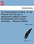An Extraordinary Chace, or the Parson and the Cat; A Seriocomic Satirical Poem ... Embellished with Various Etchings ... Second Edition.