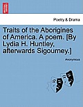 Traits of the Aborigines of America. a Poem. [By Lydia H. Huntley, Afterwards Sigourney.]