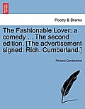 The Fashionable Lover: A Comedy ... the Second Edition. [The Advertisement Signed: Rich. Cumberland.]