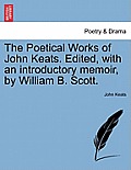 The Poetical Works of John Keats. Edited, with an Introductory Memoir, by William B. Scott.