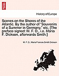 Scenes on the Shores of the Atlantic. by the Author of Souvenirs of a Summer in Germany, Etc. [The Preface Signed: M. F. D., i.e. Maria F. Dickson,