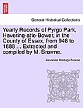 Yearly Records of Pyrgo Park, Havering-Atte-Bower, in the County of Essex, from 946 to 1888 ... Extracted and Compiled by M. Browne.