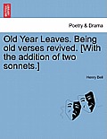 Old Year Leaves. Being Old Verses Revived. [With the Addition of Two Sonnets.]