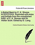 A Ballad Book by C. K. Sharpe. M.DCCCXXIII. Reprinted with Notes and Ballads from the Unpublished Mss. of C. K. Sharpe and Sir Walter Scott. Edited by