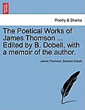 The Poetical Works of James Thomson ... Edited by B. Dobell, with a Memoir of the Author.