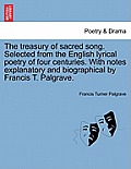 The Treasury of Sacred Song. Selected from the English Lyrical Poetry of Four Centuries. with Notes Explanatory and Biographical by Francis T. Palgrav
