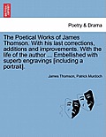 The Poetical Works of James Thomson. with His Last Corrections, Additions and Improvements. with the Life of the Author ... Embellished with Superb En