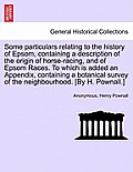 Some Particulars Relating to the History of Epsom, Containing a Description of the Origin of Horse-Racing, and of Epsom Races. to Which Is Added an Ap