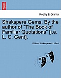 Shakspere Gems. by the Author of the Book of Familiar Quotations [I.E. L. C. Gent].